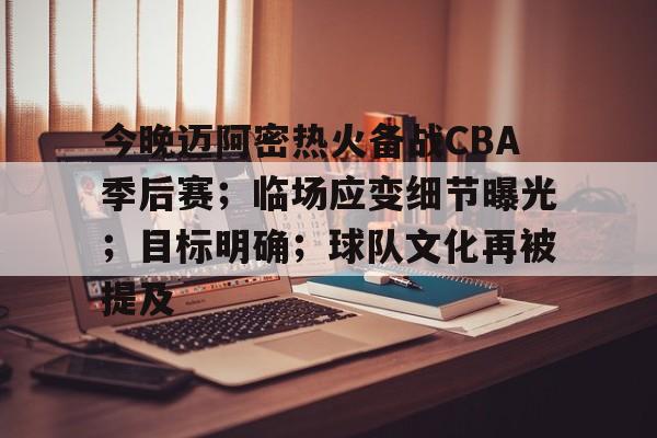 今晚迈阿密热火备战CBA季后赛；临场应变细节曝光；目标明确；球队文化再被提及的简单介绍-电竞竞猜