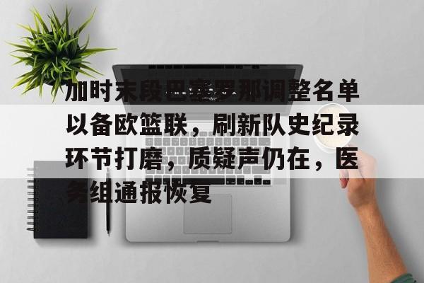 加时末段巴塞罗那调整名单以备欧篮联，刷新队史纪录环节打磨，质疑声仍在，医务组通报恢复的简单介绍-英雄联盟